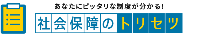 あなたにピッタリな制度が分かる！社会保障のトリセツ